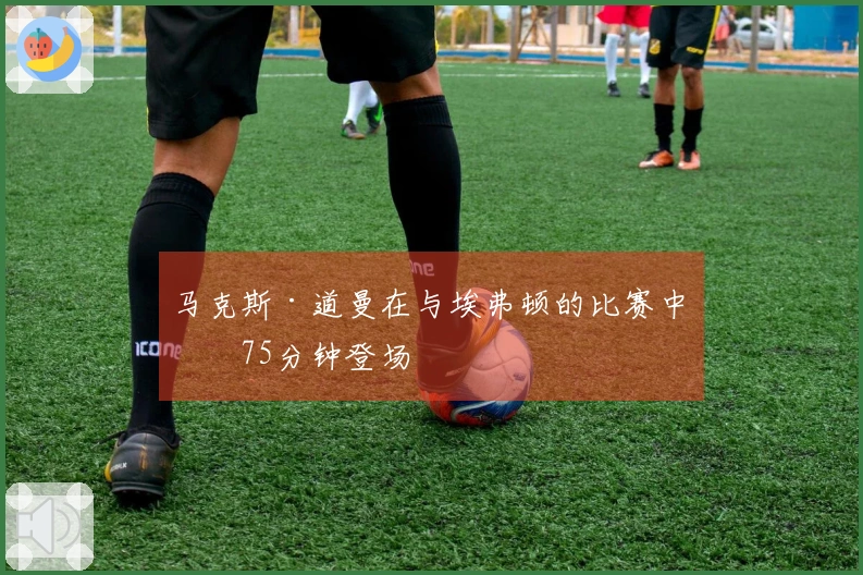 马克斯·道曼在与埃弗顿的比赛中第75分钟登场