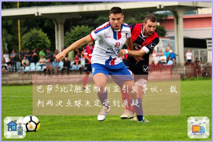 巴萨5比2胜塞维利亚引发争议，裁判两次点球决定受到质疑