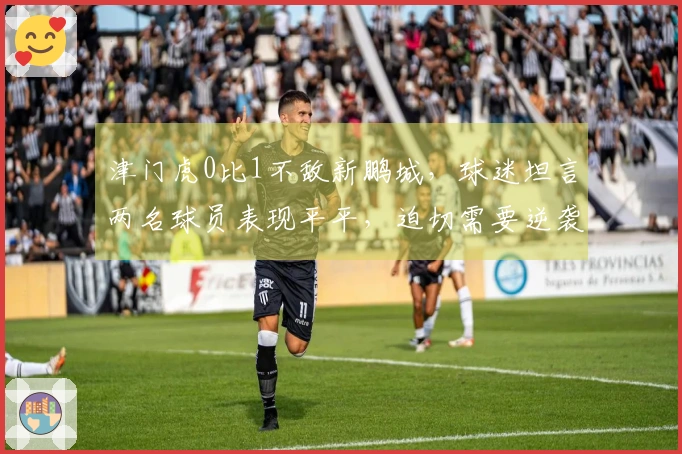 津门虎0比1不敌新鹏城，球迷坦言两名球员表现平平，迫切需要逆袭。