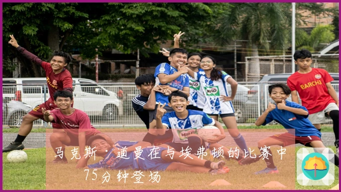 马克斯·道曼在与埃弗顿的比赛中第75分钟登场