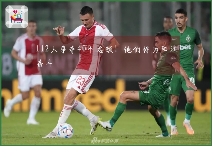 112人争夺40个名额！他们将为阳江奋斗