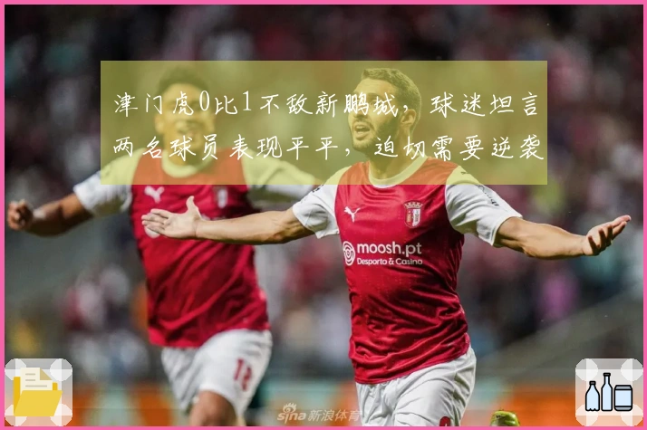 津门虎0比1不敌新鹏城，球迷坦言两名球员表现平平，迫切需要逆袭。