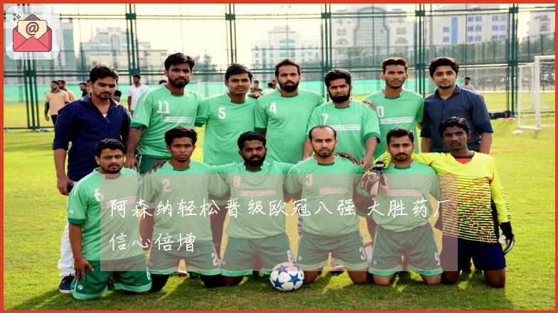 阿森纳轻松晋级欧冠八强 大胜药厂信心倍增