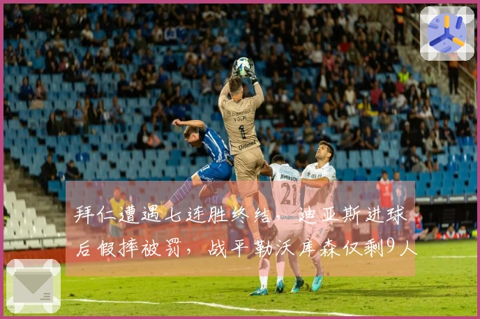 拜仁遭遇七连胜终结，迪亚斯进球后假摔被罚，战平勒沃库森仅剩9人上阵