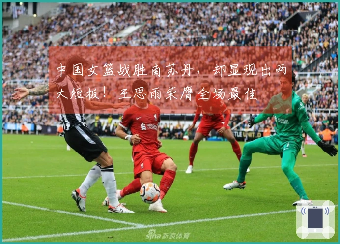 中国女篮战胜南苏丹，却显现出两大短板！王思雨荣膺全场最佳