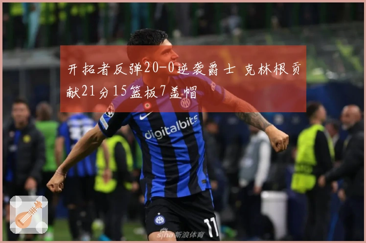开拓者反弹20-0逆袭爵士 克林根贡献21分15篮板7盖帽