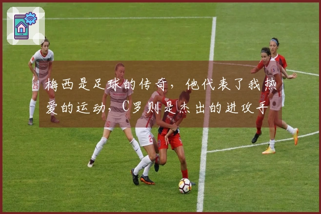 梅西是足球的传奇，他代表了我热爱的运动，C罗则是杰出的进攻手