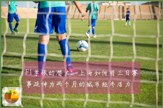 F1票根的潜力：上海如何将三日赛事延伸为两个月的城市经济活力