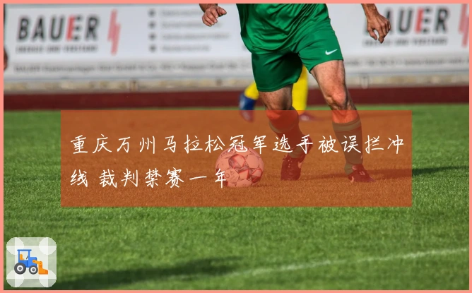 重庆万州马拉松冠军选手被误拦冲线 裁判禁赛一年