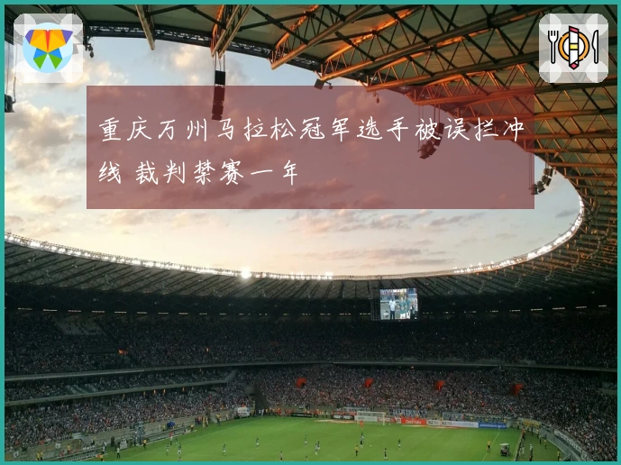 重庆万州马拉松冠军选手被误拦冲线 裁判禁赛一年