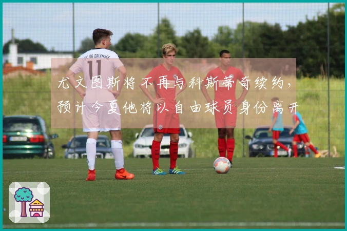 尤文图斯将不再与科斯蒂奇续约，预计今夏他将以自由球员身份离开。